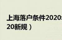 上海落户条件2020年新规（上海落户条件2020新规）