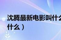 沈腾最新电影叫什么2023（沈腾最新电影叫什么）