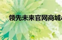 领先未来官网商城app（领先未来官网）