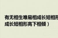 有无相生难易相成长短相形高下相倾出自（有无相生难易相成长短相形高下相倾）