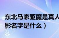 东北马家驱魔是真人真事吗（东北马家驱魔电影名字是什么）