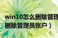 win10怎么删除管理员账户登录（win10怎么删除管理员账户）