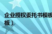 企业授权委托书模板范文（企业授权委托书模板）