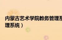 内蒙古艺术学院教务管理系统登录（内蒙古艺术学院教务管理系统）