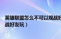 英雄联盟怎么不可以观战好友了（英雄联盟为什么我不能观战好友玩）