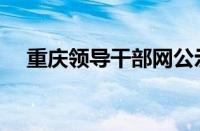 重庆领导干部网公示（重庆领导干部网）