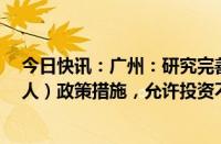 今日快讯：广州：研究完善现有QFLP（合格境外有限合伙人）政策措施，允许投资不良资产 房地产等领域