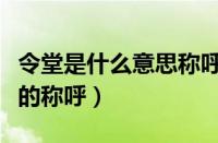 令堂是什么意思称呼（令堂是指对对方什么人的称呼）