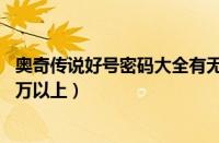 奥奇传说好号密码大全有无限未来（奥奇传说好号和密码18万以上）