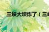 三峡大坝炸了（三峡大坝被炸的淹七省）