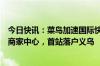 今日快讯：菜鸟加速国际快递业务：计划全年开设七大跨境商家中心，首站落户义乌