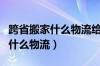 跨省搬家什么物流给搬到家门口（跨省搬家用什么物流）