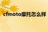 cfmoto摩托怎么样（cfmoto是什么牌子）