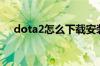 dota2怎么下载安装（dota2怎么安装）