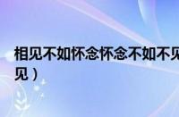 相见不如怀念怀念不如不见歌词（相见不如怀念怀念不如不见）