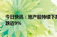 今日快讯：地产股持续下跌，津投城开 北辰实业 万通发展跌近9%