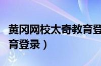 黄冈网校太奇教育登录平台（黄冈网校太奇教育登录）