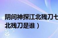 阴间神探江北残刀七大天王是谁（阴间神探江北残刀是谁）