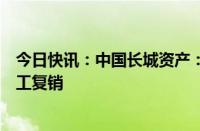 今日快讯：中国长城资产：停工近两年的重庆威斯勒项目复工复销