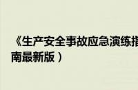 《生产安全事故应急演练指南》（生产安全事故应急演练指南最新版）