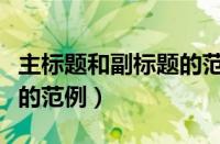 主标题和副标题的范例公文（主标题和副标题的范例）