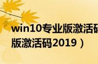 win10专业版激活码2019密钥（win10专业版激活码2019）