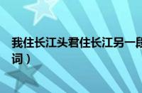 我住长江头君住长江另一段（我住长江头君住长江尾是谁的词）