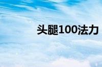 头腿100法力（头腿100生命）