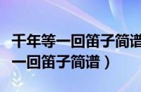 千年等一回笛子简谱教学视频完整版（千年等一回笛子简谱）