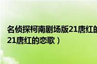 名侦探柯南剧场版21唐红的恋歌百度云（名侦探柯南剧场版21唐红的恋歌）