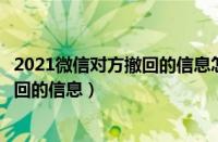 2021微信对方撤回的信息怎么找回（如何恢复微信对方已撤回的信息）