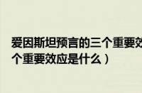 爱因斯坦预言的三个重要效应是什么呢（爱因斯坦预言的三个重要效应是什么）