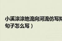 小溪淙淙地流向河流仿写拟人句（小溪淙淙地流向河流仿写句子怎么写）