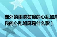 窗外的雨滴答我的心乱如麻是哪首歌的歌词（窗外的雨滴答我的心乱如麻是什么歌）