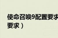 使命召唤9配置要求高不高（使命召唤9配置要求）