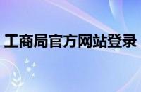 工商局官方网站登录（中国工商局官方网站）