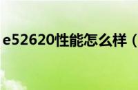 e52620性能怎么样（e52620处理器怎么样）