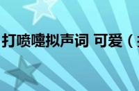 打喷嚏拟声词 可爱（打喷嚏的拟声词有哪些）