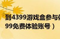 到4399游戏盒参与体验服专属资格招募!（4399免费体验账号）