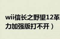 wii信长之野望12革新（信长之野望12革新威力加强版打不开）