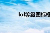 lol等级图标框（lol图标升级）