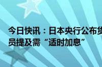 今日快讯：日本央行公布货币政策会议“主要意见”，有委员提及需“适时加息”