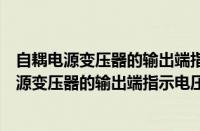 自耦电源变压器的输出端指示电压为零时表示什么（自耦电源变压器的输出端指示电压为零时表示）