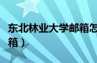 东北林业大学邮箱怎么注册（东北林业大学邮箱）