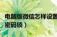 电脑版微信怎样设置密码锁（电脑版微信设置密码锁）