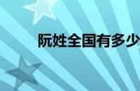 阮姓全国有多少人口2023（阮姓）