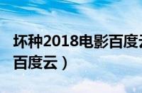 坏种2018电影百度云在线看（坏种2018电影百度云）