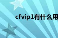 cfvip1有什么用（cfvip有什么用）