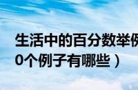 生活中的百分数举例（生活中的百分数至少10个例子有哪些）