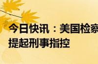 今日快讯：美国检察官建议司法部对波音公司提起刑事指控